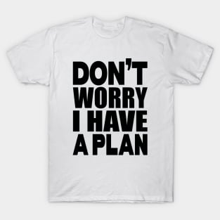 Don't worry I have a plan T-Shirt